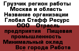 Грузчик(регион работы - Москва и область) › Название организации ­ Глобал Стафф Ресурс, ООО › Отрасль предприятия ­ Пищевая промышленность › Минимальный оклад ­ 35 000 - Все города Работа » Вакансии   . Мурманская обл.,Оленегорск г.